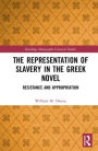 The Representation of Slavery in the Greek Novel: Resistance and Appropriation / Edition 1