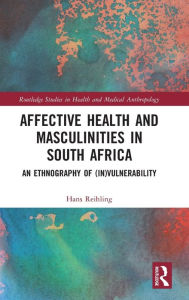 Title: Affective Health and Masculinities in South Africa: An Ethnography of (In)vulnerability / Edition 1, Author: Hans Reihling