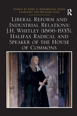Liberal Reform and Industrial Relations: J.H. Whitley (1866-1935), Halifax Radical Speaker of the House Commons