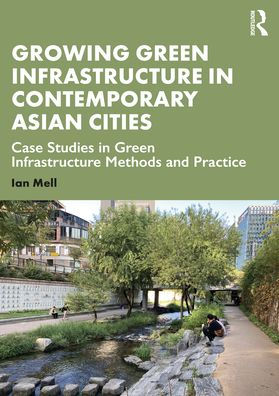 Growing Green Infrastructure Contemporary Asian Cities: Case Studies Methods and Practice