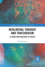 Title: Neoliberal Thought and Thatcherism: 'A Transition From Here to There?' / Edition 1, Author: Robert Ledger