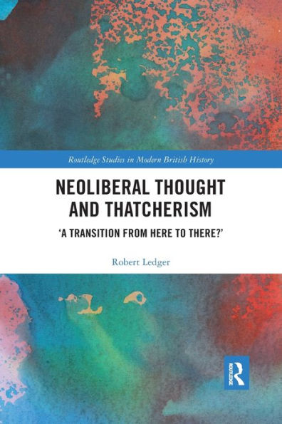 Neoliberal Thought and Thatcherism: 'A Transition From Here to There?' / Edition 1