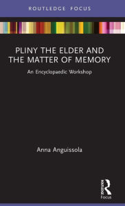 Title: Pliny the Elder and the Matter of Memory: An Encyclopaedic Workshop, Author: Anna Anguissola