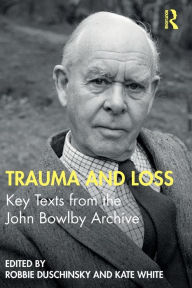 Title: Trauma and Loss: Key Texts from the John Bowlby Archive / Edition 1, Author: Robbie Duschinsky