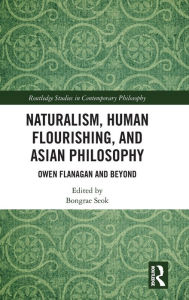 Title: Naturalism, Human Flourishing, and Asian Philosophy: Owen Flanagan and Beyond / Edition 1, Author: Bongrae Seok