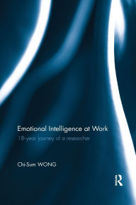 Title: Emotional Intelligence at Work: 18-year journey of a researcher / Edition 1, Author: Chi-Sum Wong