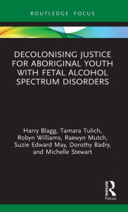 Title: Decolonising Justice for Aboriginal youth with Fetal Alcohol Spectrum Disorders, Author: Harry Blagg