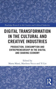 Title: Digital Transformation in the Cultural and Creative Industries: Production, Consumption and Entrepreneurship in the Digital and Sharing Economy, Author: Marta Massi