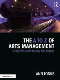 Title: The A to Z of Arts Management: Reflections on Theory and Reality / Edition 2, Author: Ann Tonks