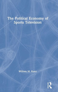 Title: The Political Economy of Sports Television, Author: William M. Kunz