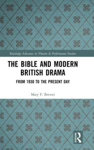 Title: The Bible and Modern British Drama: From 1930 to the Present Day / Edition 1, Author: Mary F. Brewer