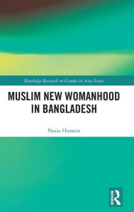 Title: Muslim New Womanhood in Bangladesh, Author: Nazia Hussein