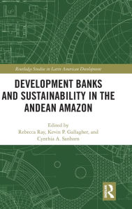 Title: Development Banks and Sustainability in the Andean Amazon / Edition 1, Author: Rebecca Ray