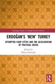 Title: Erdogan's 'New' Turkey: Attempted Coup d'état and the Acceleration of Political Crisis / Edition 1, Author: Nikos Christofis