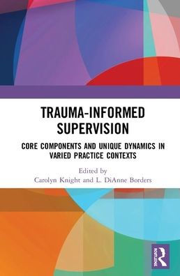 Trauma-Informed Supervision: Core Components and Unique Dynamics in Varied Practice Contexts / Edition 1