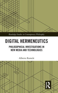 Title: Digital Hermeneutics: Philosophical Investigations in New Media and Technologies / Edition 1, Author: Alberto Romele