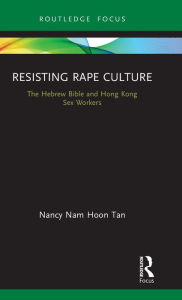 Title: Resisting Rape Culture: The Hebrew Bible and Hong Kong Sex Workers, Author: Nancy Nam Hoon Tan