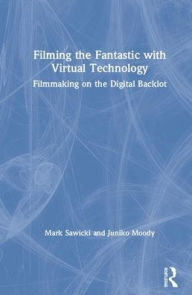 Title: Filming the Fantastic with Virtual Technology: Filmmaking on the Digital Backlot / Edition 1, Author: Mark Sawicki