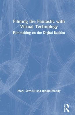Filming the Fantastic with Virtual Technology: Filmmaking on the Digital Backlot / Edition 1