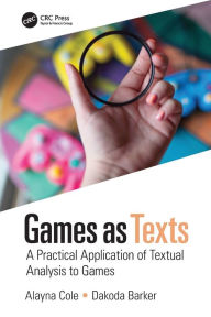 Title: Games as Texts: A Practical Application of Textual Analysis to Games, Author: Alayna Cole