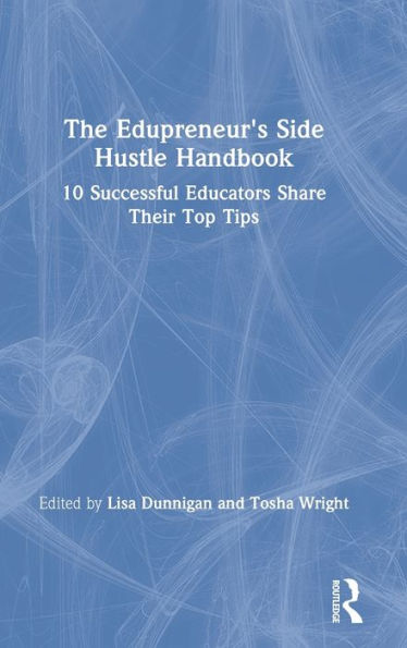 The Edupreneur's Side Hustle Handbook: 10 Successful Educators Share Their Top Tips / Edition 1