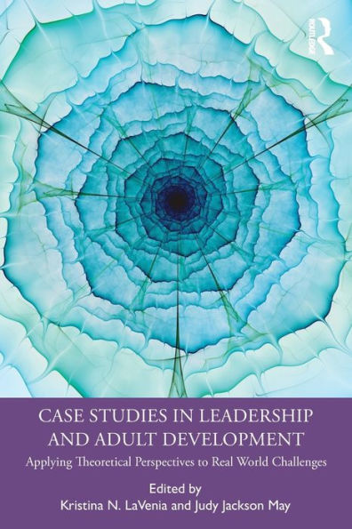 Case Studies Leadership and Adult Development: Applying Theoretical Perspectives to Real World Challenges