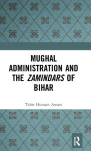 Title: Mughal Administration and the Zamindars of Bihar, Author: Tahir Hussain Ansari