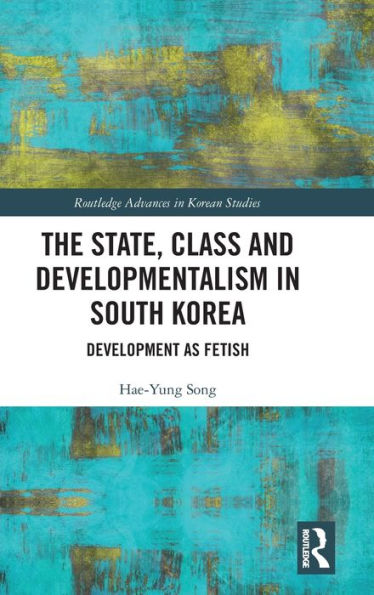 The State, Class and Developmentalism in South Korea: Development as Fetish / Edition 1