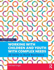 Title: Working with Children and Youth with Complex Needs: 20 Skills to Build Resilience / Edition 2, Author: Michael Ungar