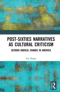 Title: Post-Sixties Narratives as Cultural Criticism: Seeking Radical Change in America / Edition 1, Author: Lin Xiang