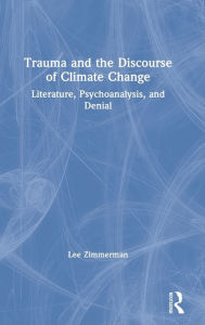 Title: Trauma and the Discourse of Climate Change: Literature, Psychoanalysis and Denial / Edition 1, Author: Lee Zimmerman