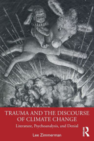 Title: Trauma and the Discourse of Climate Change: Literature, Psychoanalysis and Denial / Edition 1, Author: Lee Zimmerman