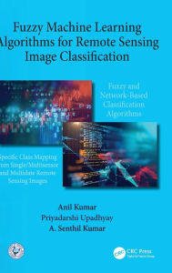 Title: Fuzzy Machine Learning Algorithms for Remote Sensing Image Classification / Edition 1, Author: Anil Kumar