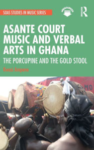 Title: Asante Court Music and Verbal Arts in Ghana: The Porcupine and the Gold Stool, Author: Kwasi Ampene