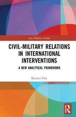 Civil-Military Relations in International Interventions: A New Analytical Framework / Edition 1