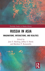 Title: Russia in Asia: Imaginations, Interactions, and Realities / Edition 1, Author: Jane F. Hacking