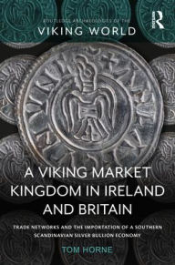 Title: A Viking Market Kingdom in Ireland and Britain: Trade Networks and the Importation of a Southern Scandinavian Silver Bullion Economy, Author: Tom Horne