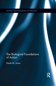 Title: The Biological Foundations of Action / Edition 1, Author: Derek M Jones