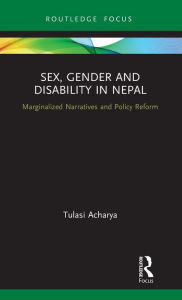 Title: Sex, Gender and Disability in Nepal: Marginalized Narratives and Policy Reform / Edition 1, Author: Tulasi Acharya