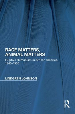 Race Matters, Animal Matters: Fugitive Humanism in African America, 1840-1930 / Edition 1