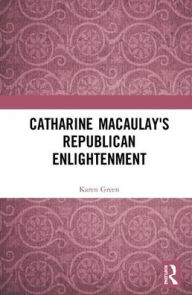 Title: Catharine Macaulay's Republican Enlightenment / Edition 1, Author: Karen Green
