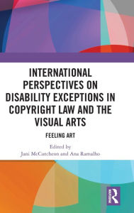 Title: International Perspectives on Disability Exceptions in Copyright Law and the Visual Arts: Feeling Art, Author: Jani McCutcheon