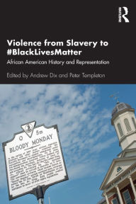 Title: Violence from Slavery to #BlackLivesMatter: African American History and Representation / Edition 1, Author: Andrew Dix
