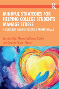 Title: Mindful Strategies for Helping College Students Manage Stress: A Guide for Higher Education Professionals, Author: Lacretia Dye