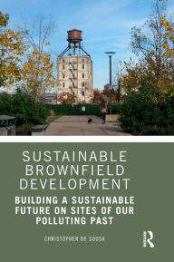Title: Sustainable Brownfield Development: Building a Sustainable Future on Sites of our Polluting Past, Author: Christopher De Sousa