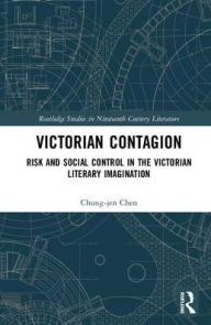 Title: Victorian Contagion: Risk and Social Control in the Victorian Literary Imagination / Edition 1, Author: Chung-jen Chen