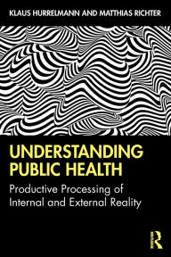 Title: Understanding Public Health: Productive Processing of Internal and External Reality / Edition 1, Author: Klaus Hurrelmann