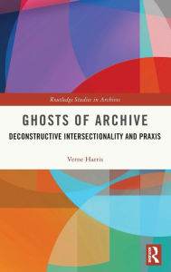Title: Ghosts of Archive: Deconstructive Intersectionality and Praxis, Author: Verne Harris