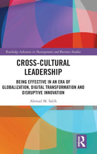 Title: Cross-Cultural Leadership: Being Effective in an Era of Globalization, Digital Transformation and Disruptive Innovation / Edition 1, Author: Ahmad Salih