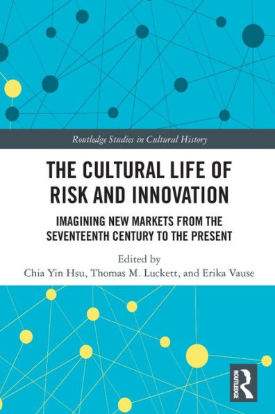 The Cultural Life of Risk and Innovation: Imagining New Markets from the Seventeenth Century to the Present